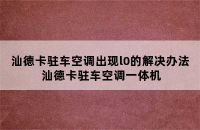 汕德卡驻车空调出现l0的解决办法 汕德卡驻车空调一体机